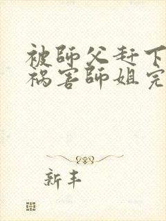被师父赶下山去祸害师姐完整章节下载封面