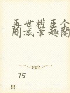 再世权臣全文无删减笔趣阁