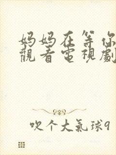 妈妈在等你免费观看电视剧第16集
