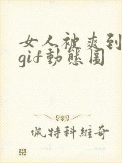 女人被爽到呻吟gif动态图