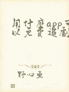 用什么app可以免费追剧的软件