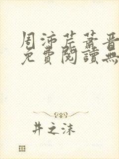 周沛芹萧晋全文免费阅读无弹窗笔趣阁