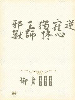 邪王独宠逆天御兽师 佟心