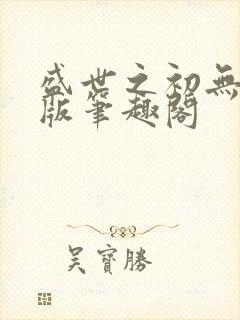 盛世之初无删减版笔趣阁