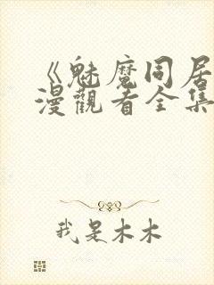 《魅魔同居》动漫观看全集免费