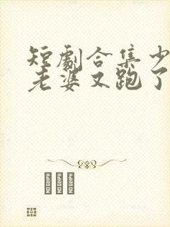 短剧合集少帅你老婆又跑了封面