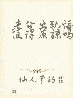 老公出轨悔过了值得原谅吗?