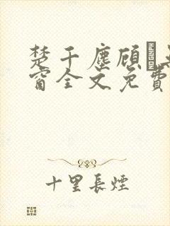 楚千尘顾玦无弹窗全文免费阅读