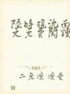 陆时砚沈南初全文免费阅读最新章节