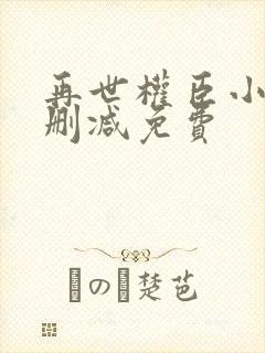 再世权臣小说无删减免费