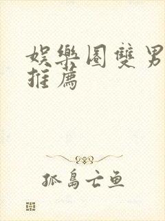 娱乐圈双男主文推荐