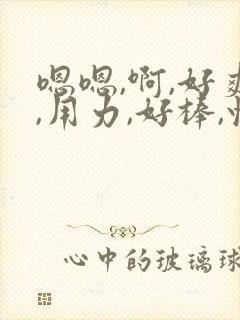 嗯嗯,啊,好爽,用力,好棒,快点