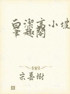 白洁高小坡高义笔趣阁