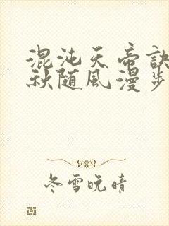 混沌天帝诀楚剑秋随风漫步