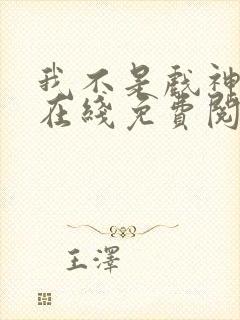 我不是戏神小说在线免费阅读完整版