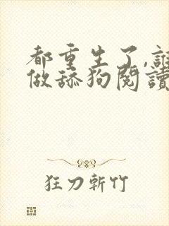 都重生了,谁还做舔狗阅读app
