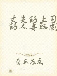 丈夫的上司出轨的人妻韩剧