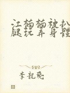 江楠楠被扒开双腿玩弄身体