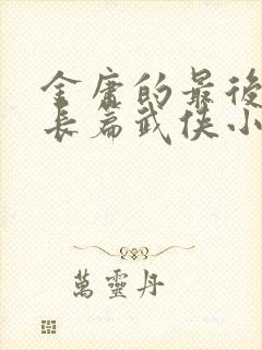 金庸的最后一部长篇武侠小说是什么