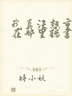 我真没想重生啊在哪里听书