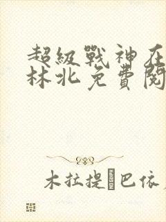 超级战神在都市林北免费阅读全文