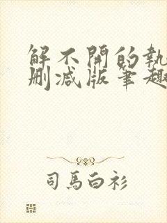 解不开的执念无删减版笔趣阁