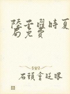 陆子曜时夏大结局免费