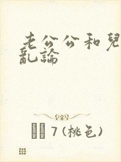 老公公和儿媳妇乱论