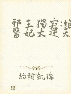 邪王独宠:绝色医妃太逆天免费封面