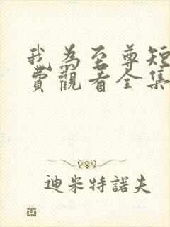 我为至尊短剧免费观看全集完整版