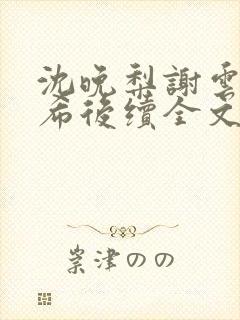 沈晚梨谢云迟叶希后续全文大结局