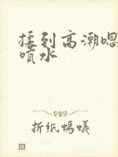 揉到高潮嗯啊～喷水