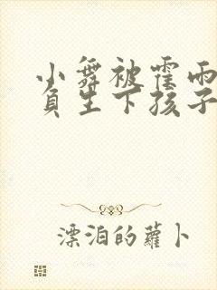 小舞被霍雨浩欺负生下孩子小说