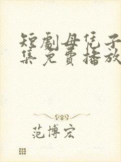 短剧母凭子贵全集免费播放