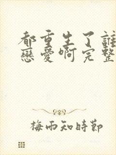 都重生了谁还谈恋爱啊完整版免费封面