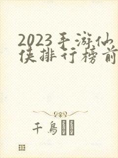 2023手游仙侠排行榜前十