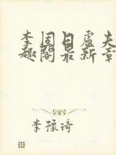 李固日卢夫人笔趣阁最新章节列表