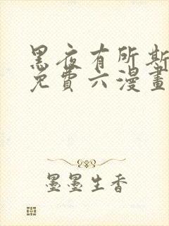 黑夜有所斯漫画免费六漫画