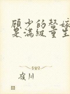 顾少的替嫁甜妻是满级重生大佬