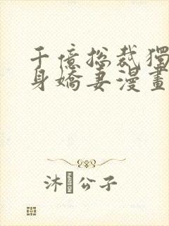 千亿总裁独宠替身娇妻漫画免费漫画