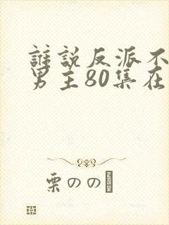 谁说反派不能当男主80集在线观看