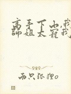 高手下山,我家师姐太宠我了免费阅读