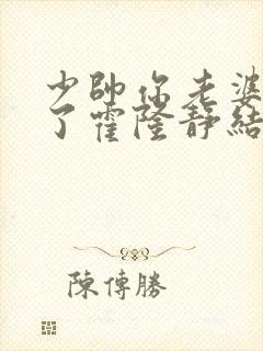 少帅你老婆又跑了霍隆静结局