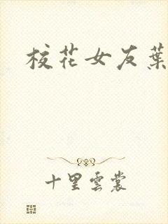 校花女友叶子