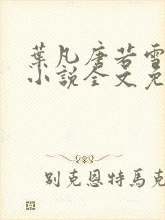 叶凡唐若雪最新小说全文免费阅读无弹窗下载