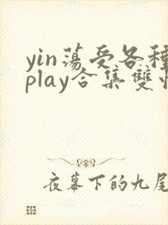 yin荡受各种play合集双性