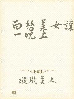 白丝美女让我了一晚上