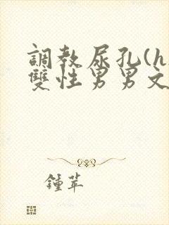 调教尿孔(h)双性男男文