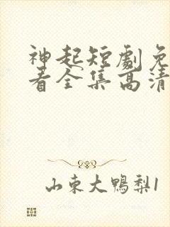 神起短剧免费观看全集高清