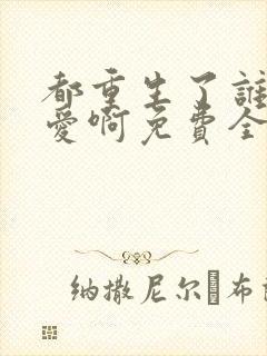 都重生了谁谈恋爱啊免费全文阅读